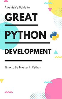 A Ashish's Guide to GREAT PYTHON DEVELOPMENT